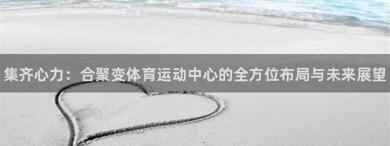 yy易游官网下载平台是正规平台吗：集齐心力：合聚变体育运动中