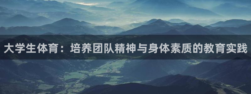 yy易游官方正版app娱乐首页网站大全：大学生体育：培养团队