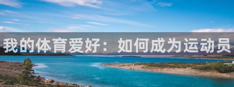 yy易游官网下载招商电话是多少：我的体育爱好：如何成为运动员
