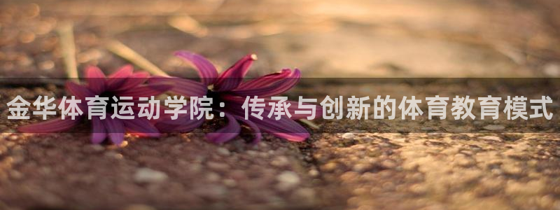 yy易游官网下载联系电话：金华体育运动学院：传承与创新的体育