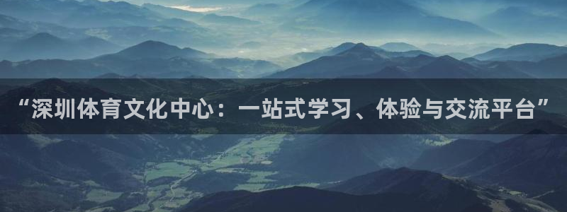 yy易游官方正版app集团官网网址：“深圳体育文化中心：一站