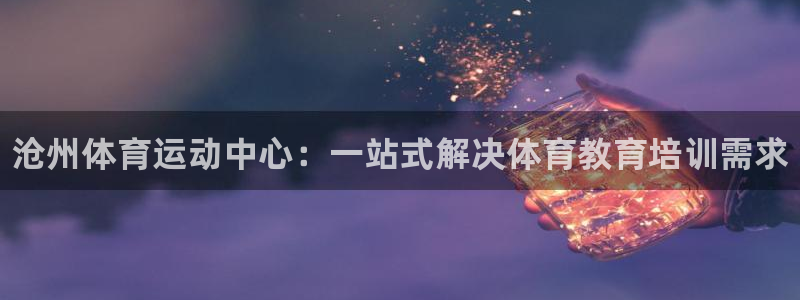 yy易游官网下载平台APP：沧州体育运动中心：一站式