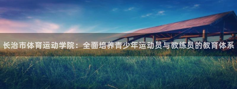 yy易游官网下载娱乐：长治市体育运动学院：全面培养青
