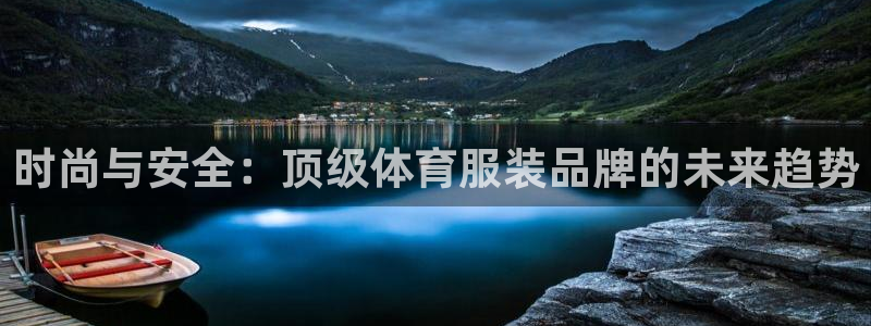 yy易游官网下载官方客服电话：时尚与安全：顶级体育服装品牌的