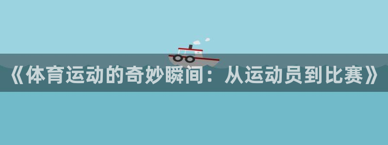 yy易游官方正版app集团官网网址：《体育运动的奇妙瞬间：从
