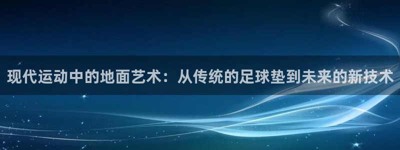 yy易游官方正版app官网：现代运动中的地面艺术：从传统的足