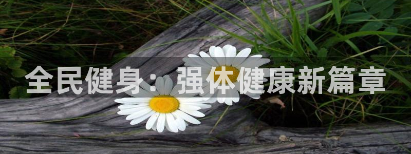 yy易游官网下载招商电话号码：全民健身：强体健康新篇章