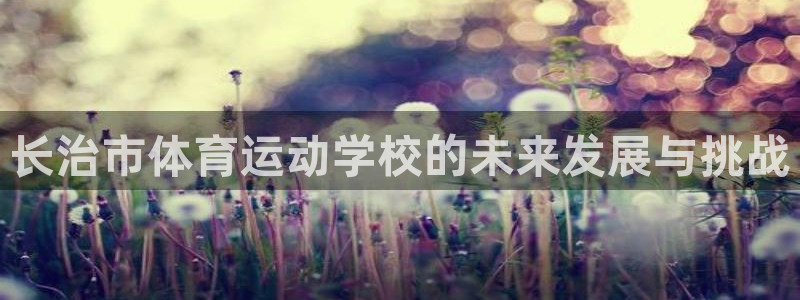 yy易游体育：长治市体育运动学校的未来发展与挑战