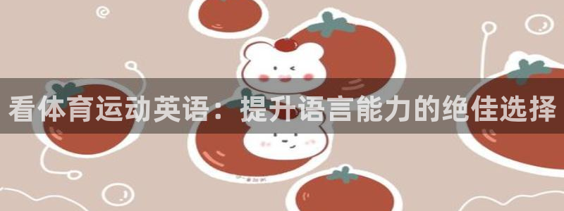 yy易游体育电竞登录不上去：看体育运动英语：提升语言能力的绝